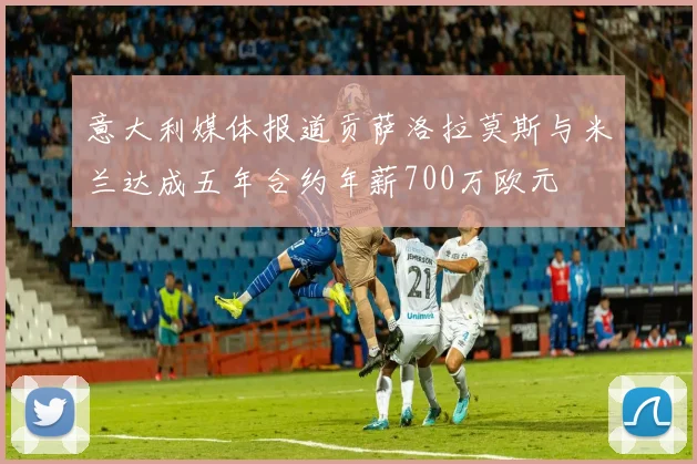 意大利媒体报道贡萨洛拉莫斯与米兰达成五年合约年薪700万欧元
