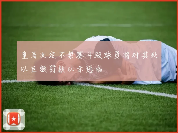 皇马决定不禁赛斗殴球员将对其处以巨额罚款以示惩戒