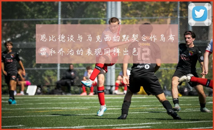 恩比德谈与马克西的默契合作乌布雷和乔治的表现同样出色