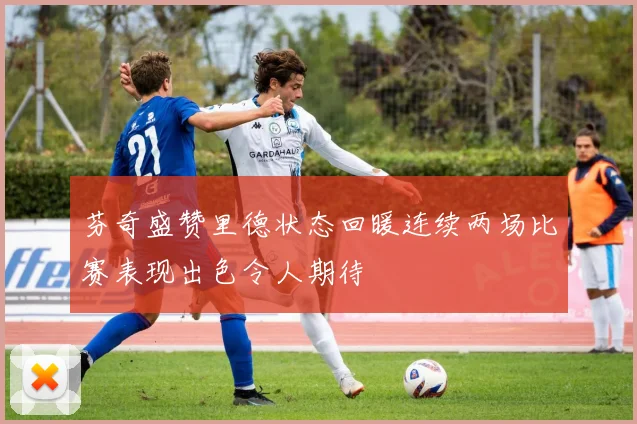 芬奇盛赞里德状态回暖连续两场比赛表现出色令人期待