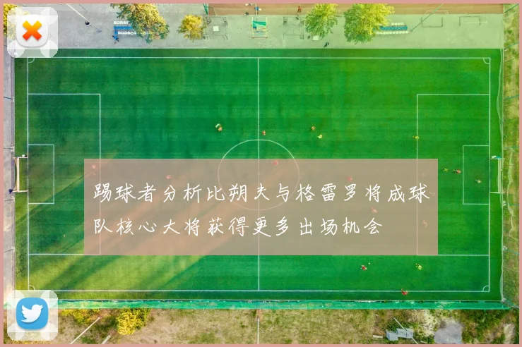 踢球者分析比朔夫与格雷罗将成球队核心大将获得更多出场机会