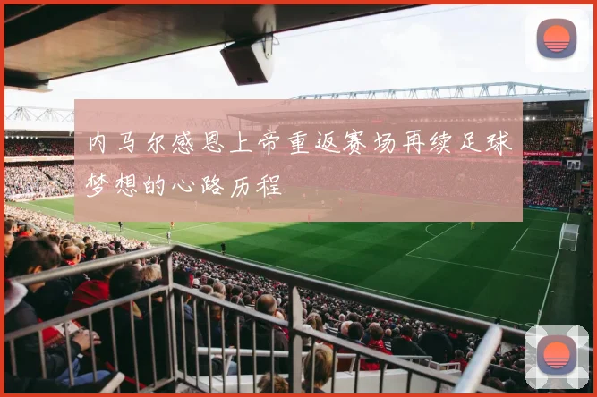 内马尔感恩上帝重返赛场再续足球梦想的心路历程