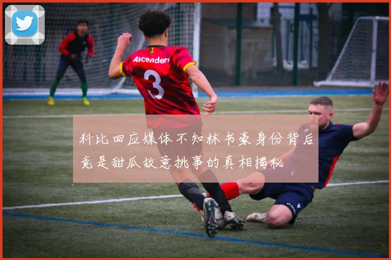 科比回应媒体不知林书豪身份背后竟是甜瓜故意挑事的真相揭秘